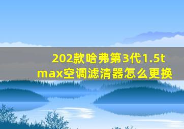 202款哈弗第3代1.5t max空调滤清器怎么更换